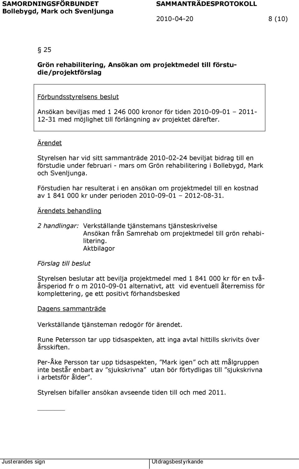 Förstudien har resulterat i en ansökan om projektmedel till en kostnad av 1 841 000 kr under perioden 2010-09-01 2012-08-31.