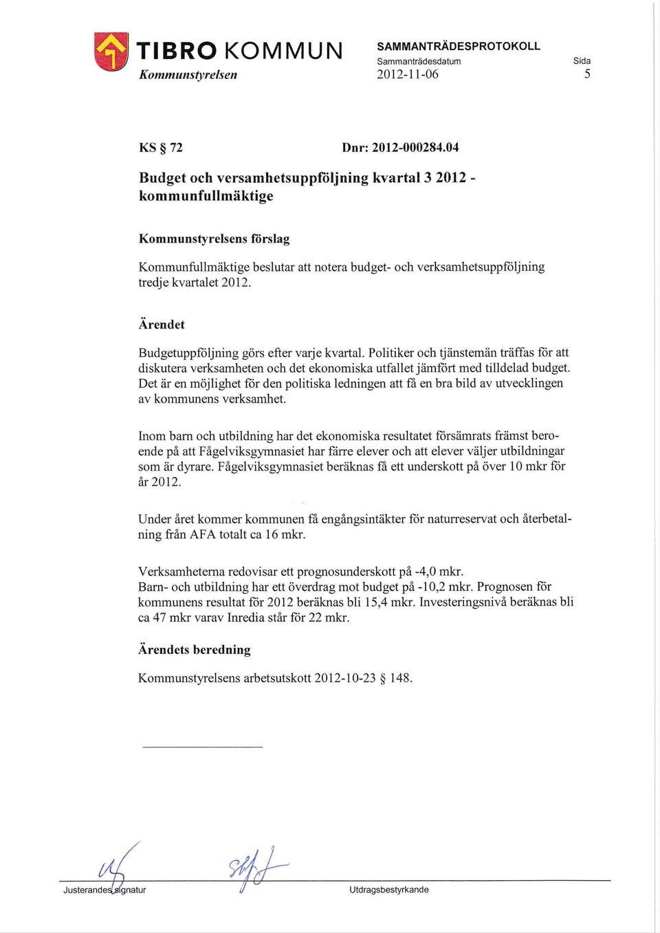 Budgetuppföljning görs efter varje kvartal. Politiker och tjänstemän träffas fôr att diskutera verksamheten och det ekonomiska utfallet järnfört med tilldelad budget.