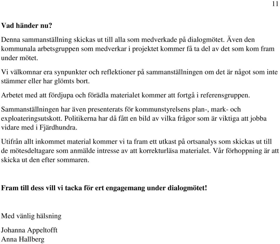 Arbetet med att fördjupa och förädla materialet kommer att fortgå i referensgruppen. Sammanställningen har även presenterats för kommunstyrelsens plan-, mark- och exploateringsutskott.