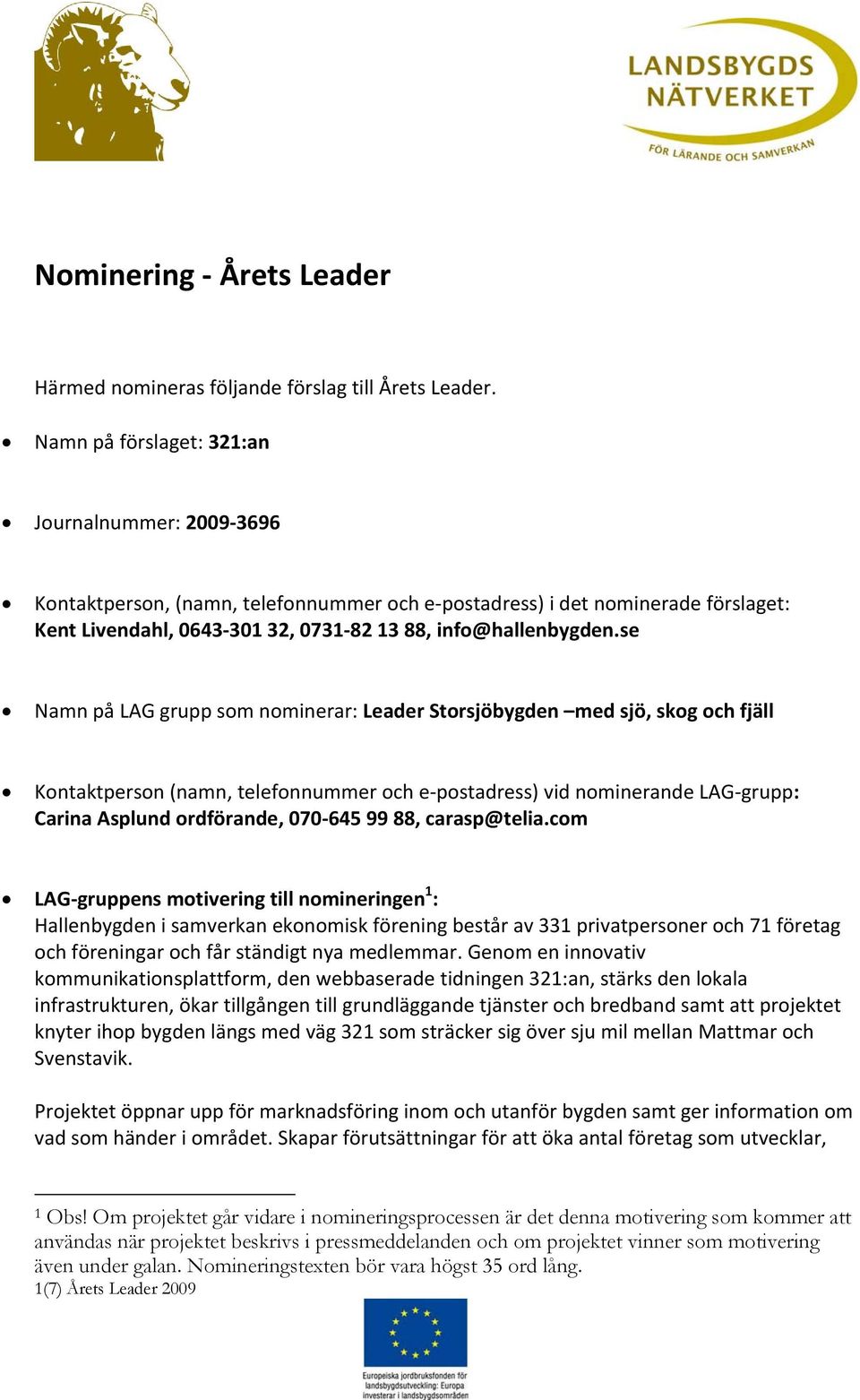 se Namn på LAG grupp som nominerar: Leader Storsjöbygden med sjö, skog och fjäll Kontaktperson (namn, telefonnummer och epostadress) vid nominerande LAGgrupp: Carina Asplund ordförande, 070645 99 88,