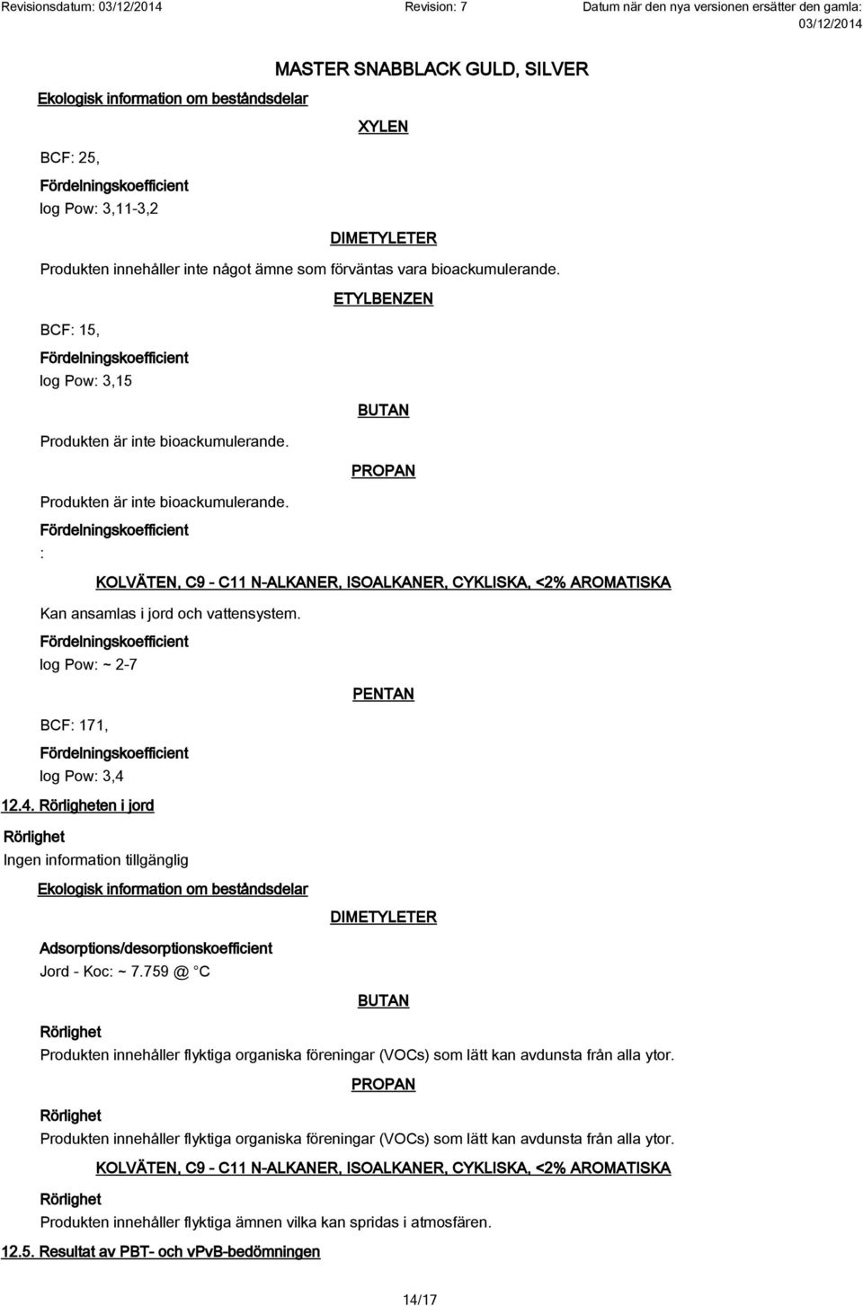 Fördelningskoefficient : KOLVÄTEN, C9 - C11 N-ALKANER, ISOALKANER, CYKLISKA, <2% AROMATISKA Kan ansamlas i jord och vattensystem.