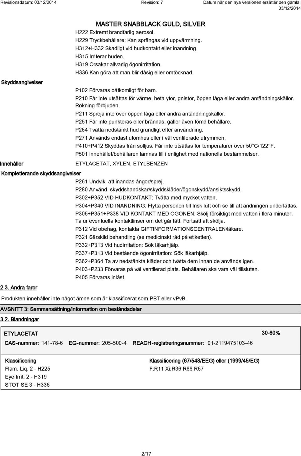 P210 Får inte utsättas för värme, heta ytor, gnistor, öppen låga eller andra antändningskällor. Rökning förbjuden. P211 Spreja inte över öppen låga eller andra antändningskällor.