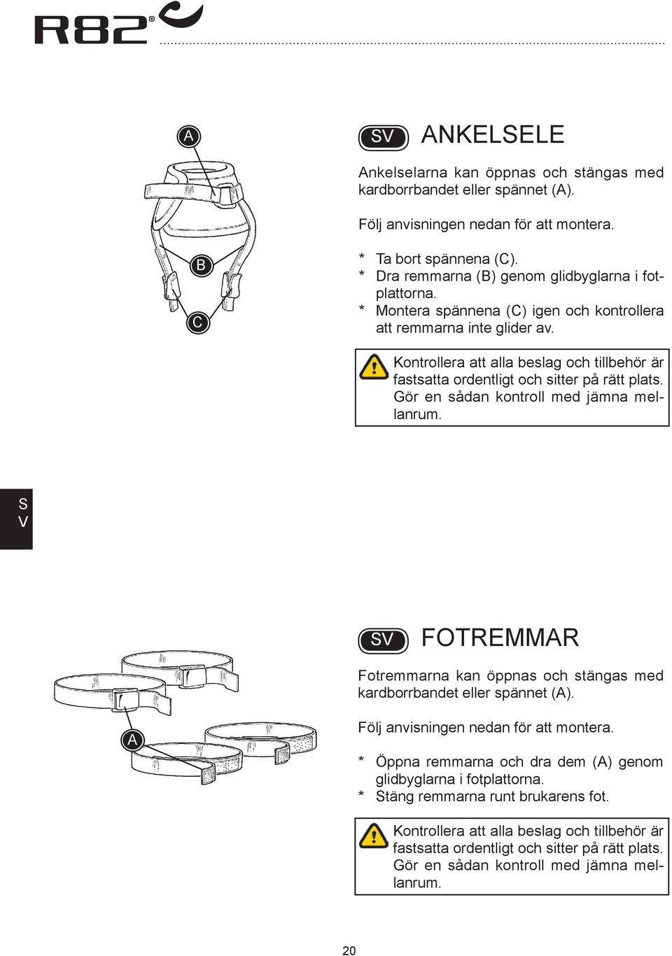 Kontrollera att alla beslag och tillbehör är fastsatta ordentligt och sitter på rätt plats. Gör en sådan kontroll med jämna mellanrum.