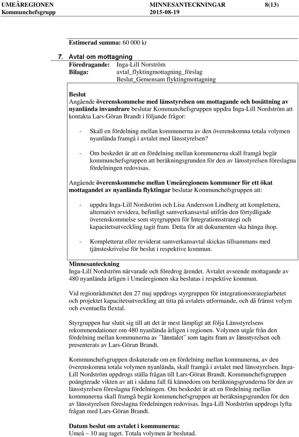 bosättning av nyanlända invandrare beslutar Kommunchefsgruppen uppdra Inga-Lill Nordström att kontakta Lars-Göran Brandt i följande frågor: - Skall en fördelning mellan kommunerna av den överenskomna