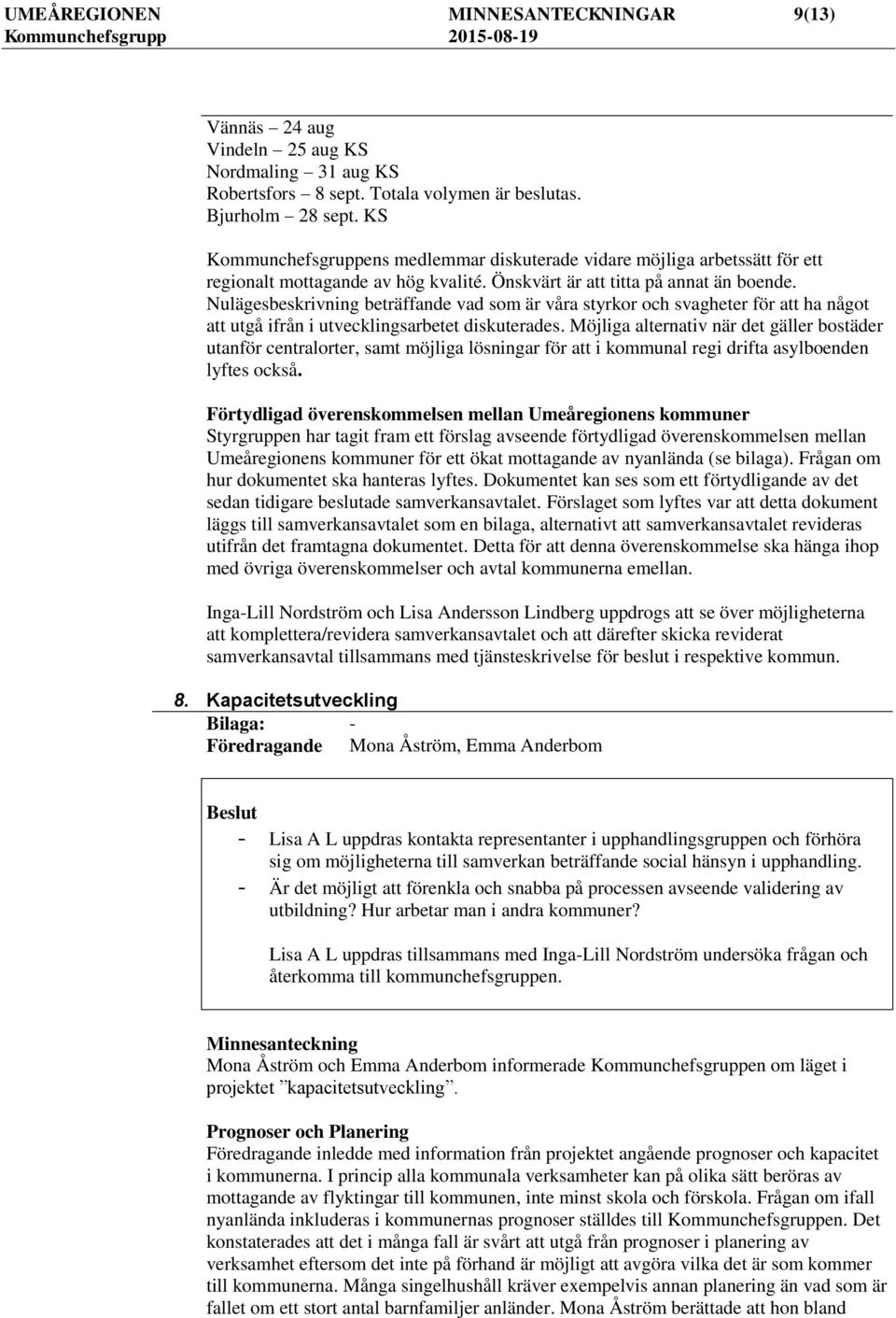Nulägesbeskrivning beträffande vad som är våra styrkor och svagheter för att ha något att utgå ifrån i utvecklingsarbetet diskuterades.