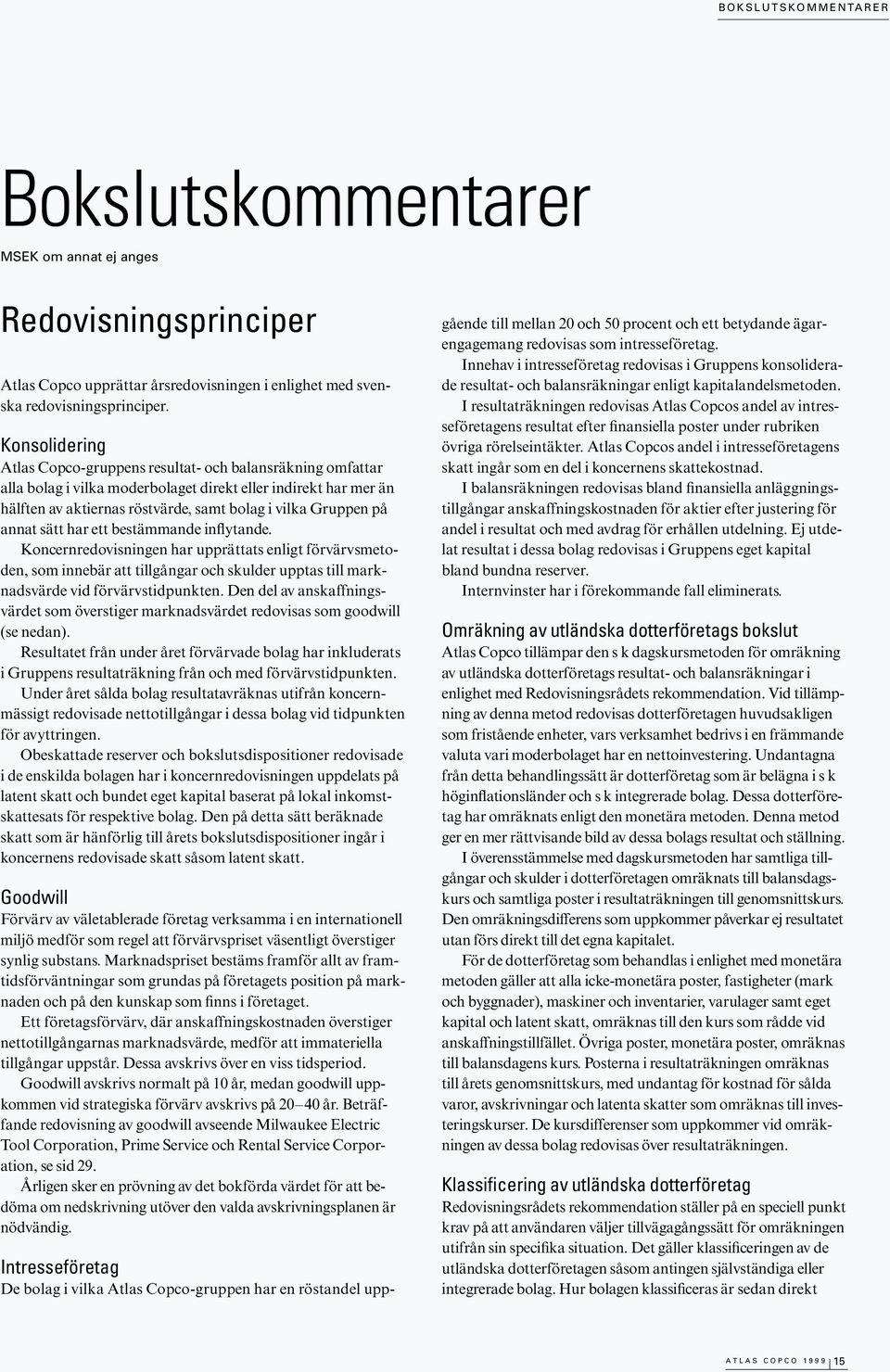 annat sätt har ett bestämmande inflytande. Koncernredovisningen har upprättats enligt förvärvsmetoden, som innebär att tillgångar och skulder upptas till marknadsvärde vid förvärvstidpunkten.
