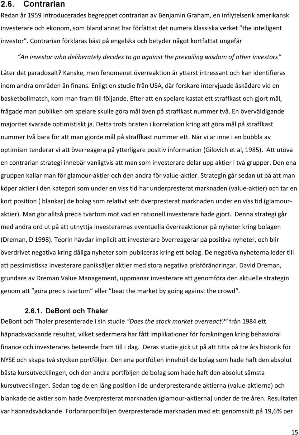 Contrarian förklaras bäst på engelska och betyder något kortfattat ungefär An investor who deliberately decides to go against the prevailing wisdom of other investors Låter det paradoxalt?