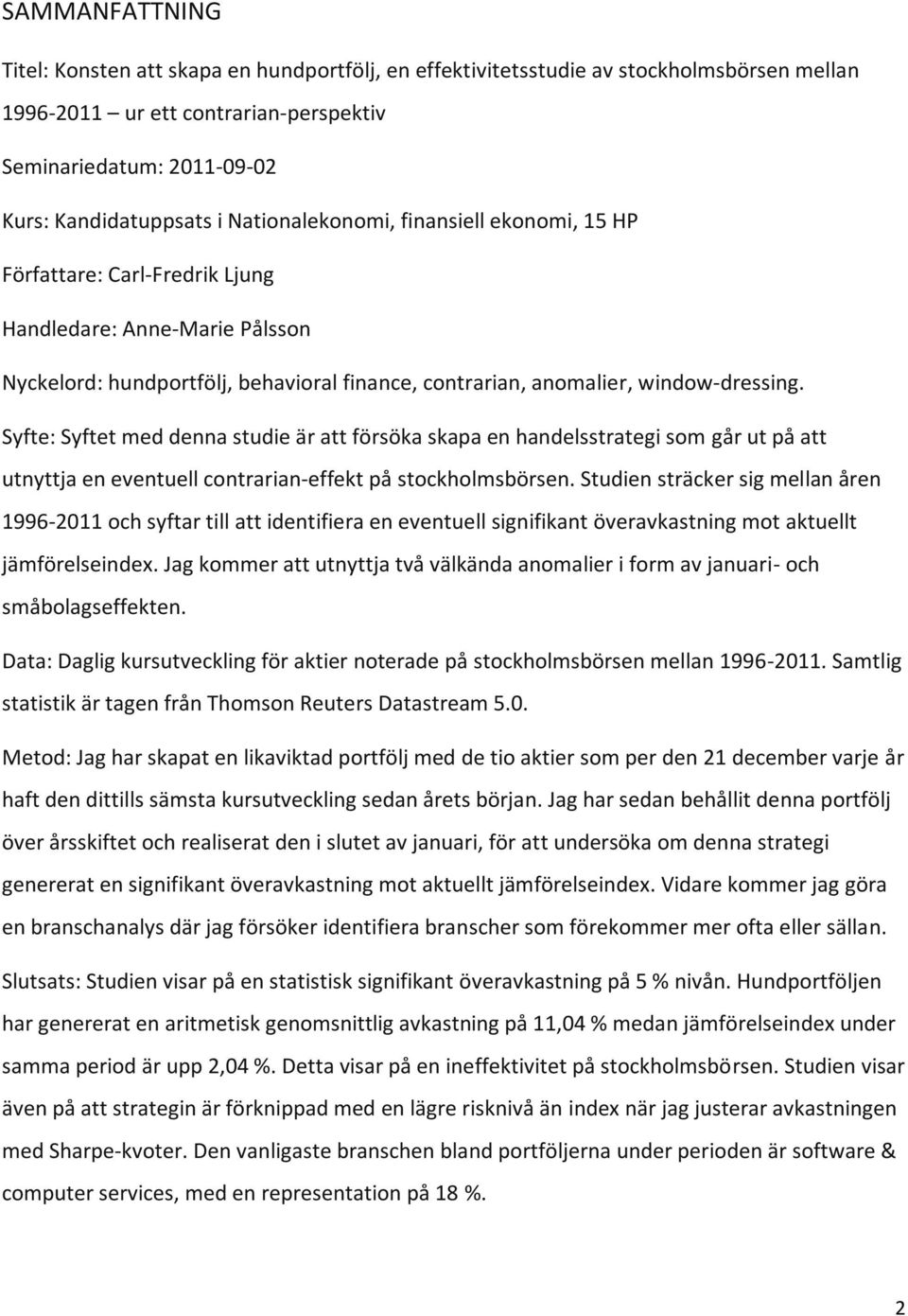 Syfte: Syftet med denna studie är att försöka skapa en handelsstrategi som går ut på att utnyttja en eventuell contrarian-effekt på stockholmsbörsen.