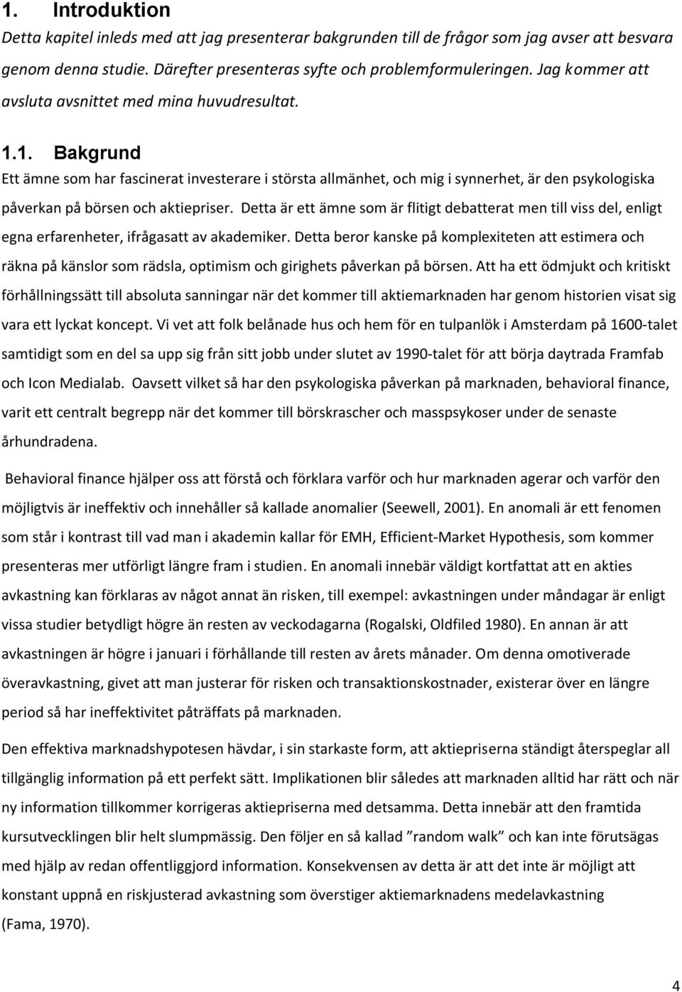 1. Bakgrund Ett ämne som har fascinerat investerare i största allmänhet, och mig i synnerhet, är den psykologiska påverkan på börsen och aktiepriser.