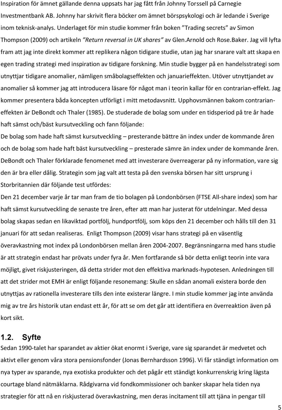 Underlaget för min studie kommer från boken Trading secrets av Simon Thompson (2009) och artikeln Return reversal in UK shares av Glen.Arnold och Rose.Baker.