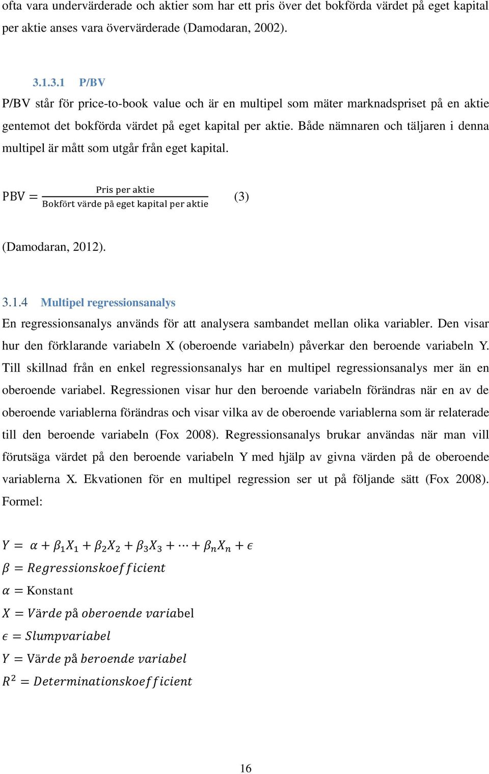 Både nämnaren och täljaren i denna multipel är mått som utgår från eget kapital. (3) (Damodaran, 2012