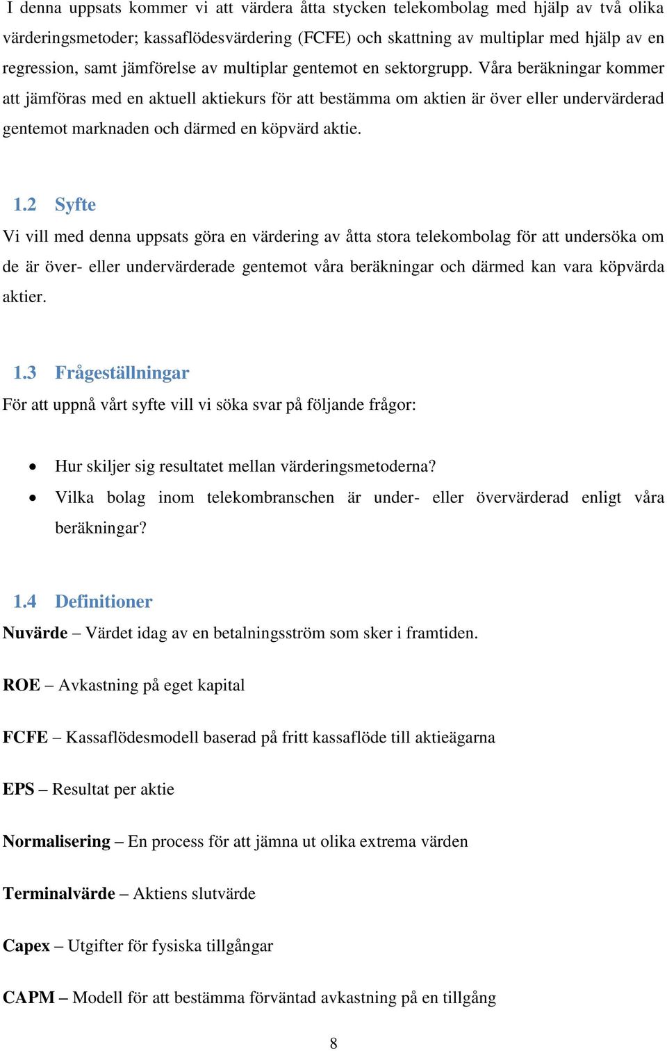 Våra beräkningar kommer att jämföras med en aktuell aktiekurs för att bestämma om aktien är över eller undervärderad gentemot marknaden och därmed en köpvärd aktie. 1.