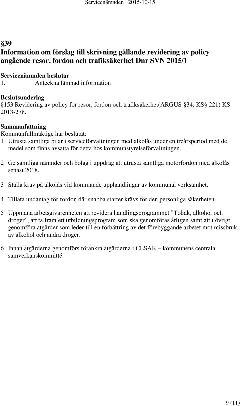 Sammanfattning Kommunfullmäktige har beslutat: 1 Utrusta samtliga bilar i serviceförvaltningen med alkolås under en treårsperiod med de medel som finns avsatta för detta hos