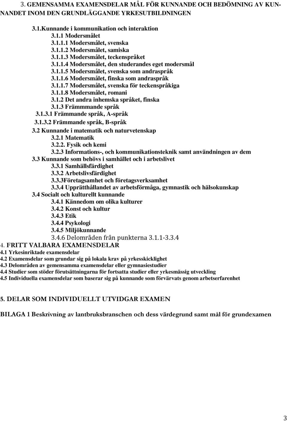 1.1.8 Modersmålet, romani 3.1.2 Det andra inhemska språket, finska 3.1.3 Främmmande språk 3.1.3.1 Främmande språk, A-språk 3.1.3.2 Främmande språk, B-språk 3.