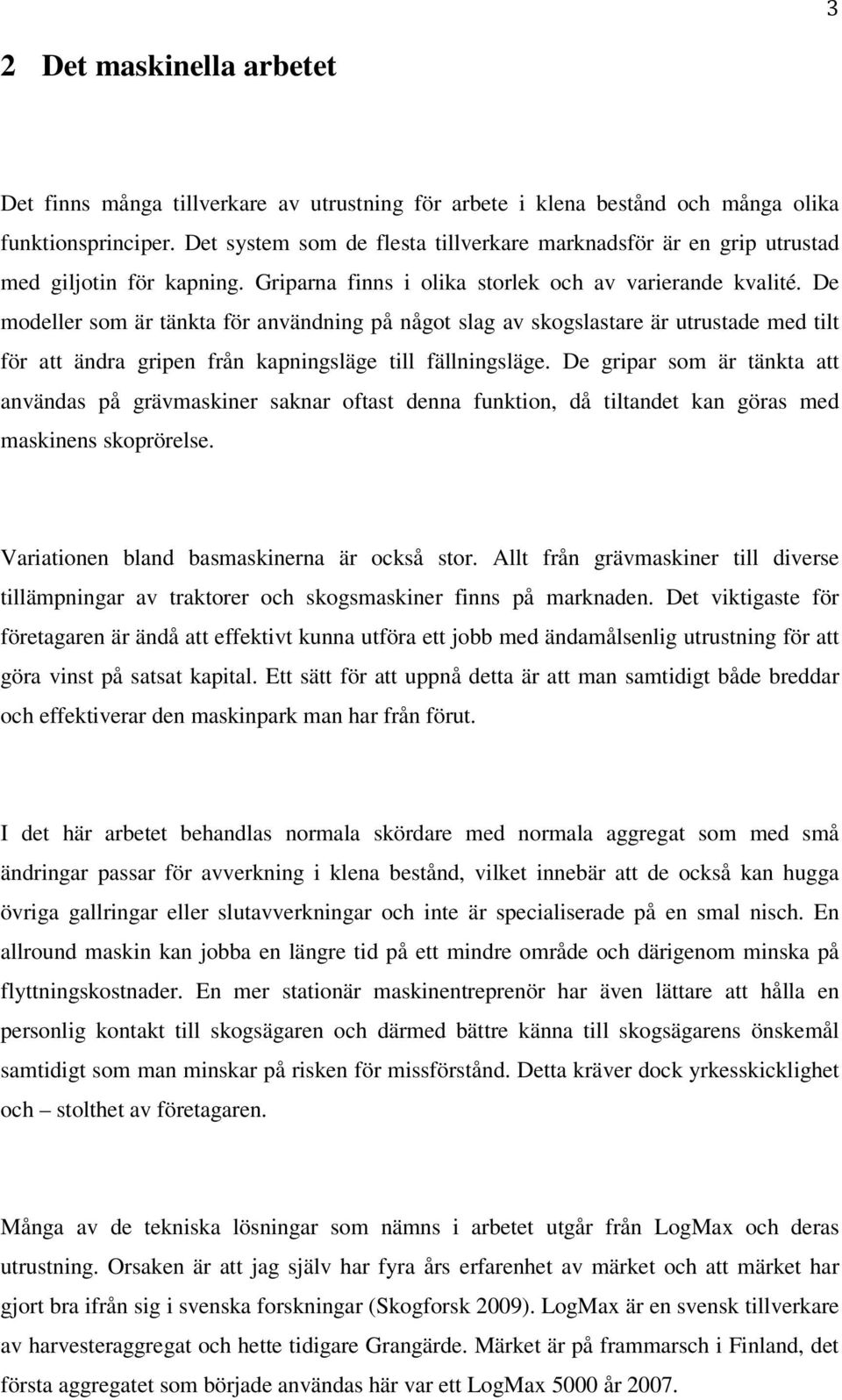 De modeller som är tänkta för användning på något slag av skogslastare är utrustade med tilt för att ändra gripen från kapningsläge till fällningsläge.