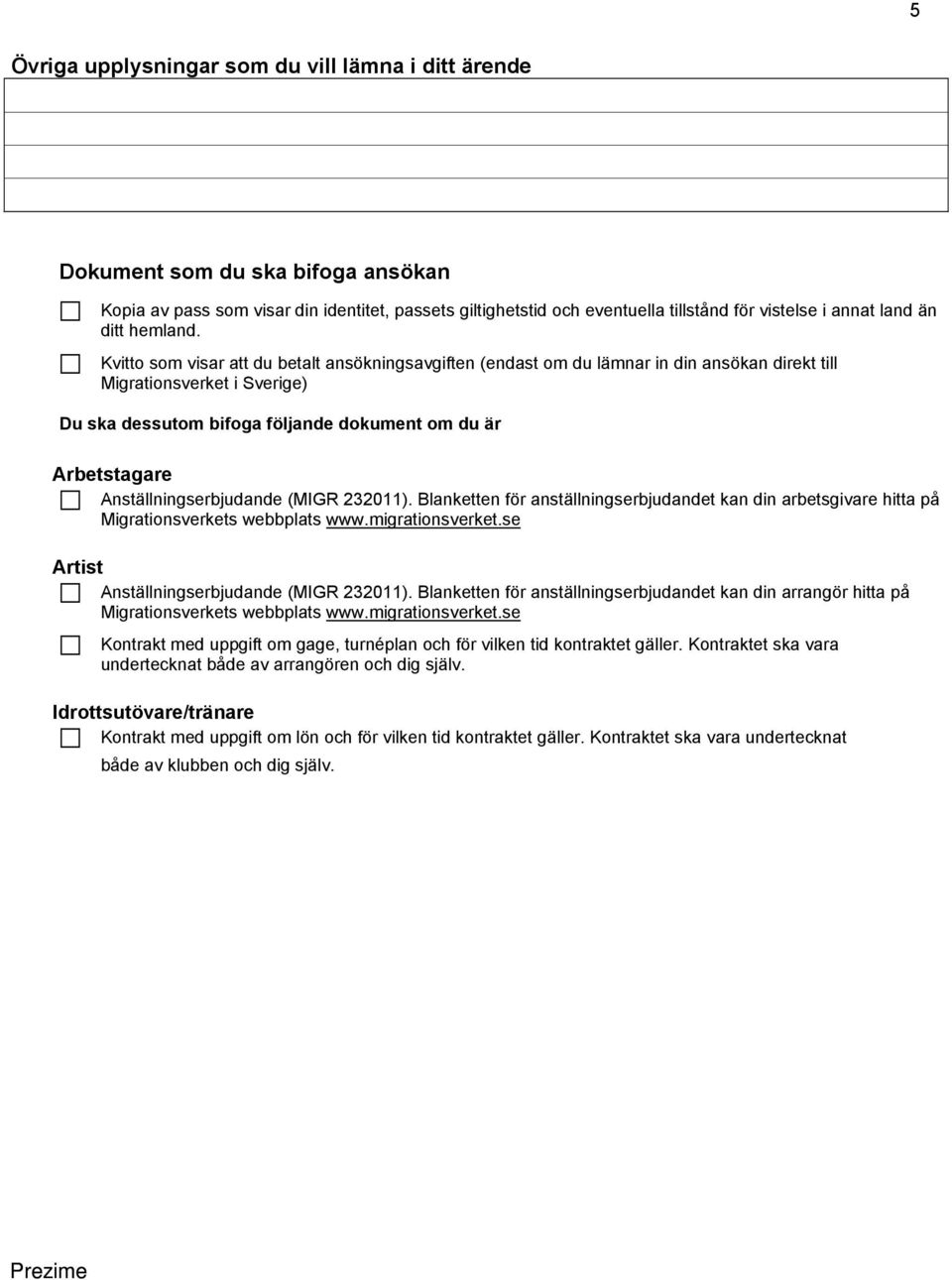 Kvitto som visar att du betalt ansökningsavgiften (endast om du lämnar in din ansökan direkt till Migrationsverket i Sverige) Du ska dessutom bifoga följande dokument om du är Arbetstagare