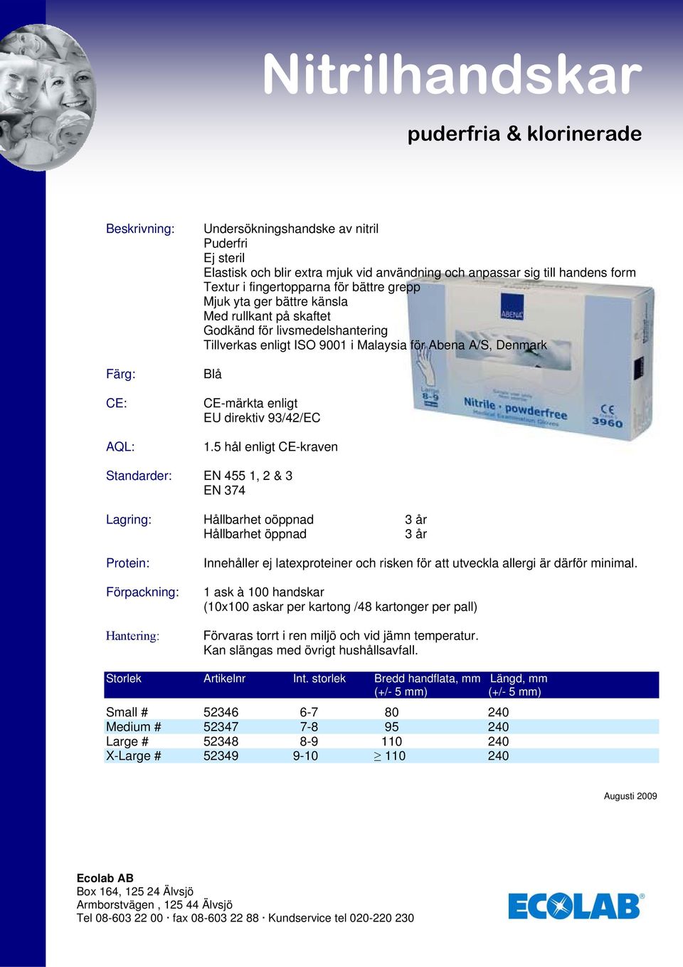 direktiv 93/42/EC Standarder: EN 455 1, 2 & 3 EN 374 Lagring: Hållbarhet oöppnad 3 år Hållbarhet öppnad 3 år Protein: Innehåller ej latexproteiner och risken för att utveckla allergi är därför