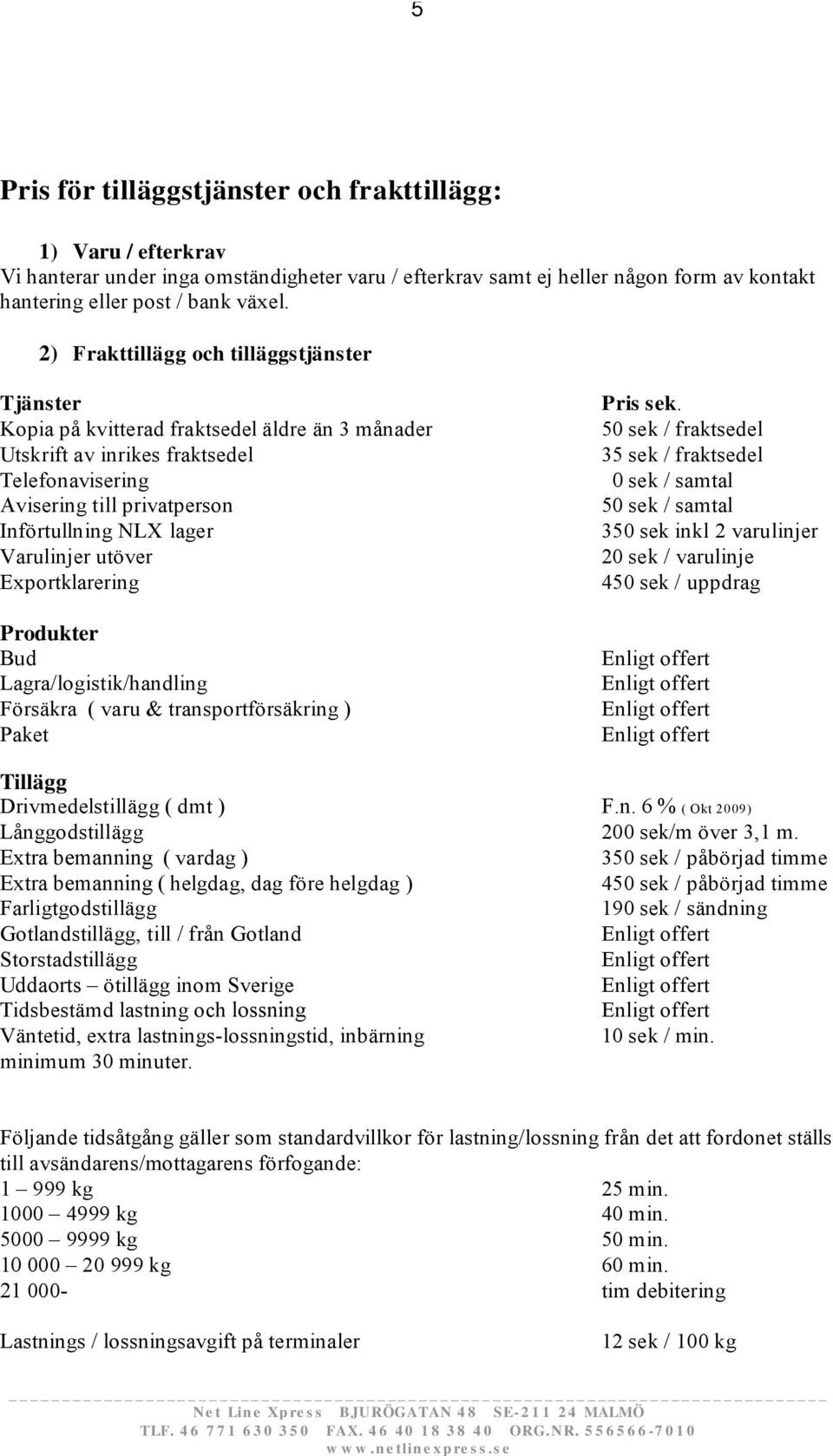 Kopia på kvitterad fraktsedel äldre än 3 månader 50 sek / fraktsedel Utskrift av inrikes fraktsedel 35 sek / fraktsedel Telefonavisering 0 sek / samtal Avisering till privatperson 50 sek / samtal