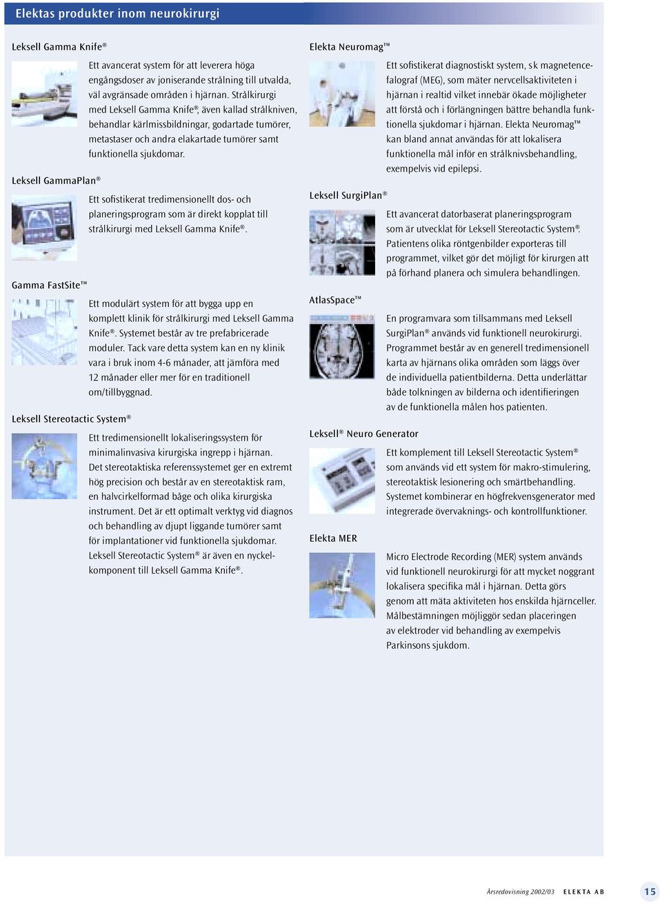 Leksell GammaPlan Ett sofistikerat tredimensionellt dos- och planeringsprogram som är direkt kopplat till strålkirurgi med Leksell Gamma Knife.