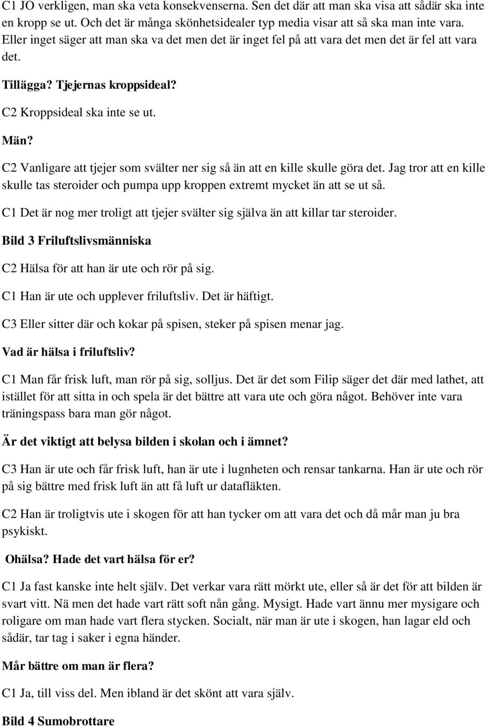 C2 Vanligare att tjejer som svälter ner sig så än att en kille skulle göra det. Jag tror att en kille skulle tas steroider och pumpa upp kroppen extremt mycket än att se ut så.