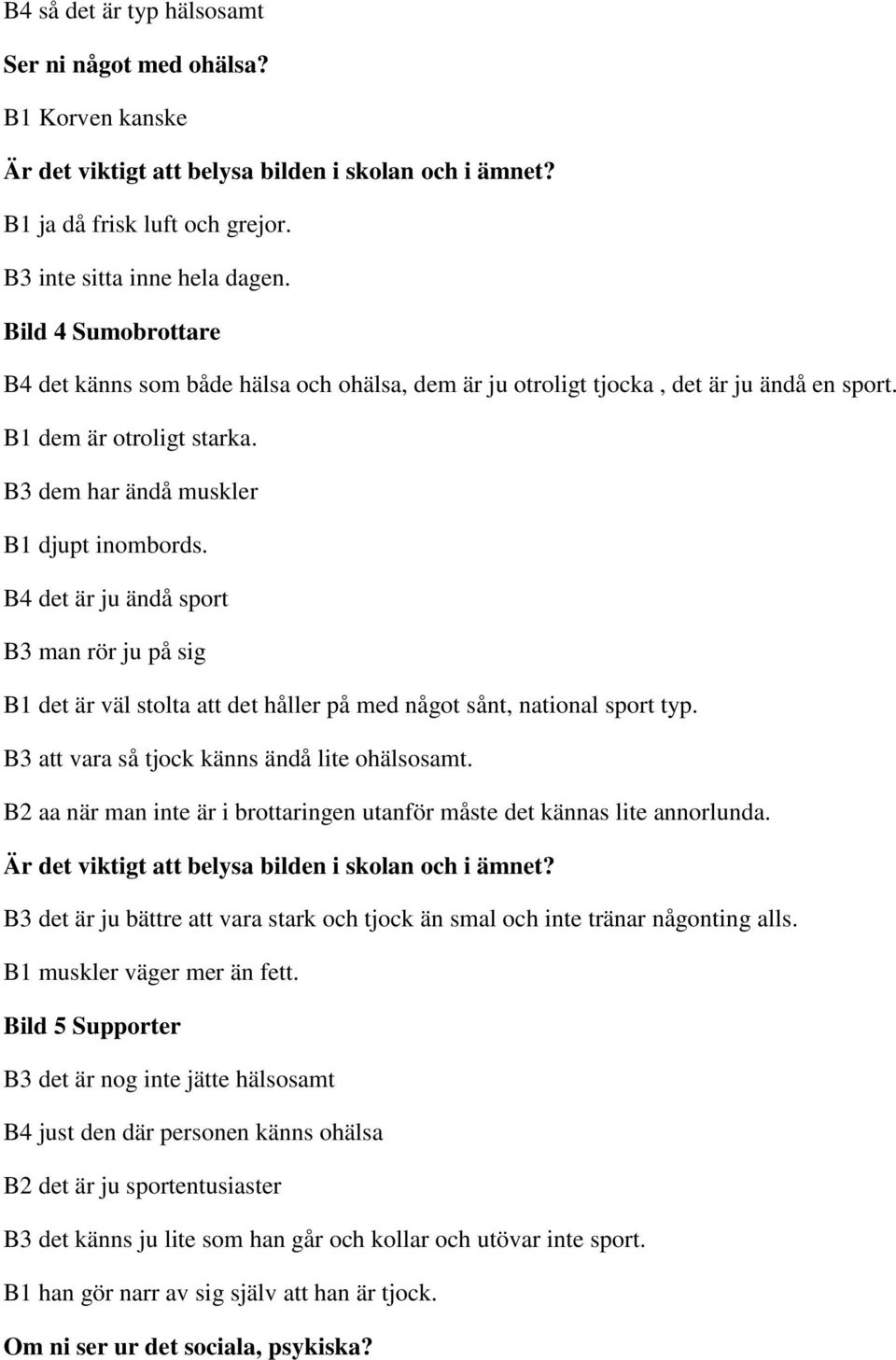 B4 det är ju ändå sport B3 man rör ju på sig B1 det är väl stolta att det håller på med något sånt, national sport typ. B3 att vara så tjock känns ändå lite ohälsosamt.