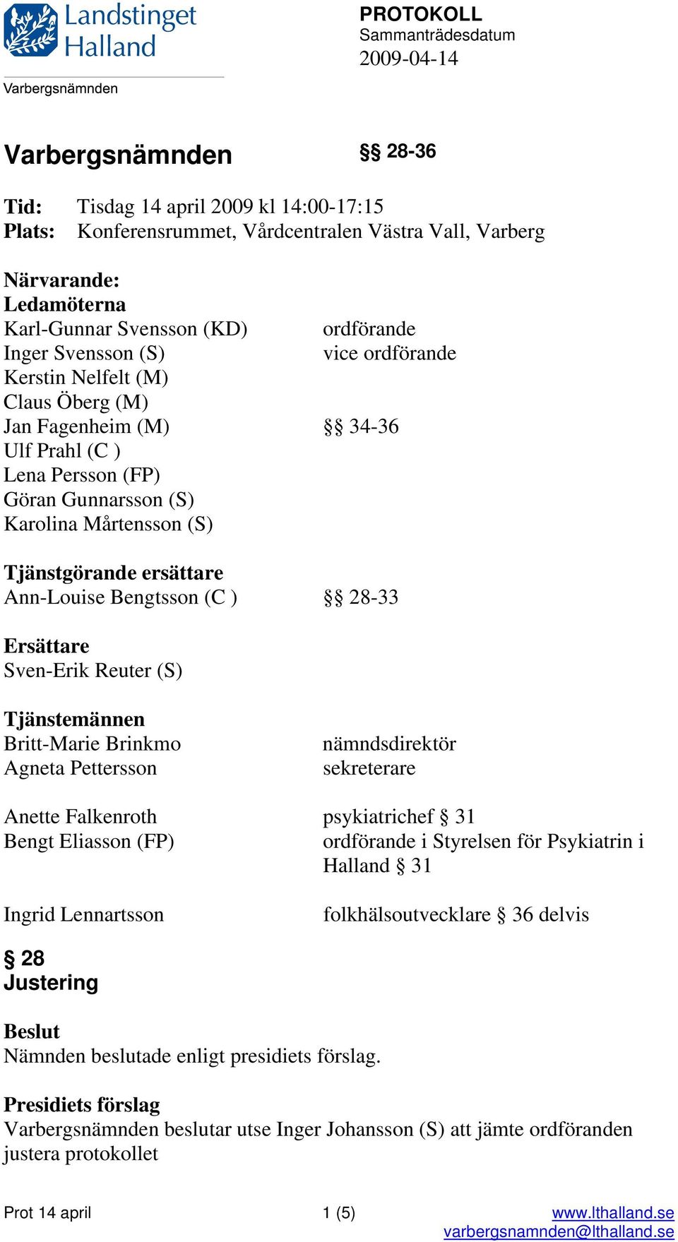 Tjänstgörande ersättare Ann-Louise Bengtsson (C ) 28-33 Ersättare Sven-Erik Reuter (S) Tjänstemännen Britt-Marie Brinkmo Agneta Pettersson nämndsdirektör sekreterare Anette Falkenroth psykiatrichef