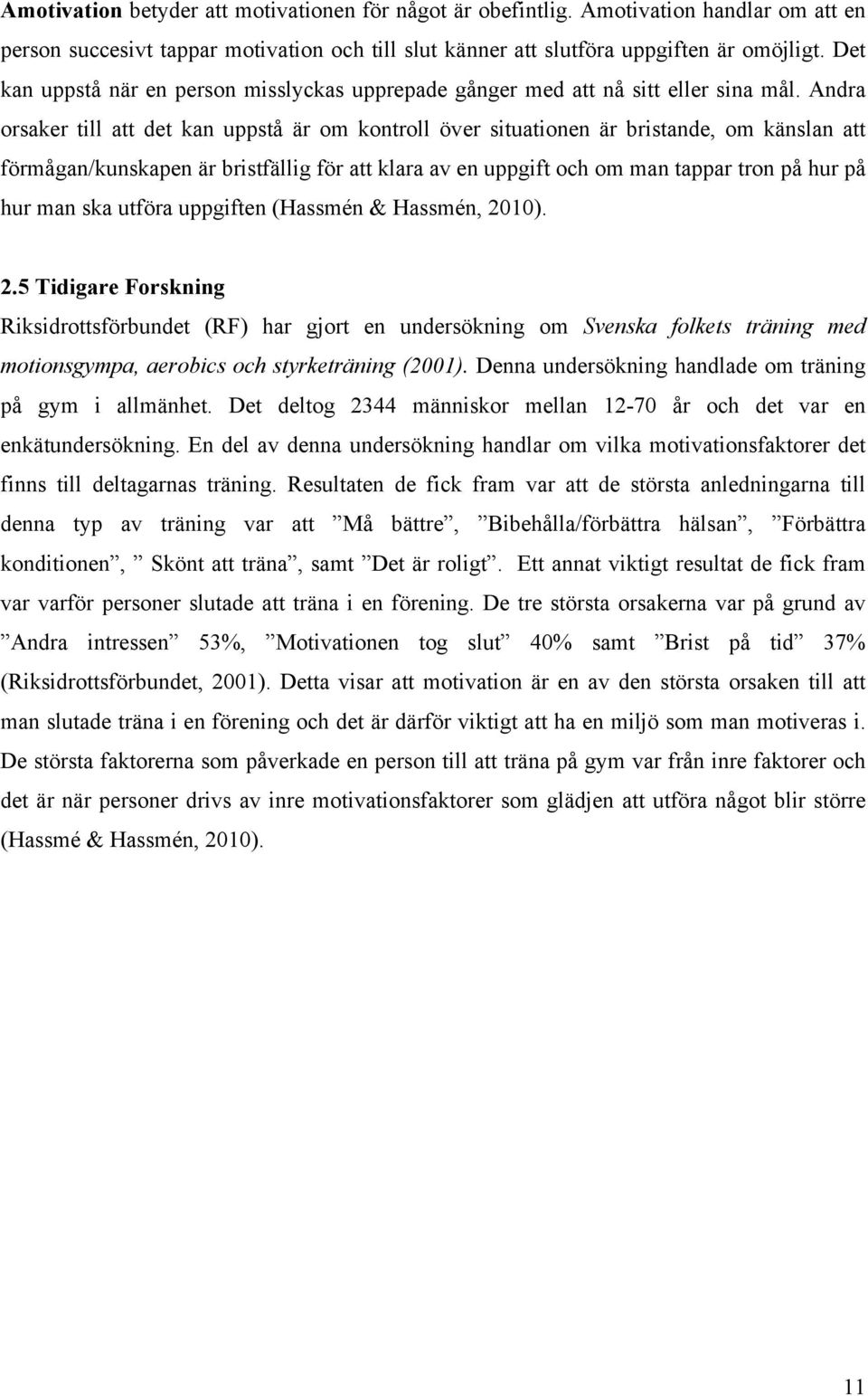 Andra orsaker till att det kan uppstå är om kontroll över situationen är bristande, om känslan att förmågan/kunskapen är bristfällig för att klara av en uppgift och om man tappar tron på hur på hur