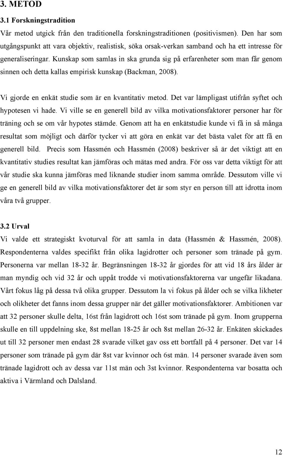 Kunskap som samlas in ska grunda sig på erfarenheter som man får genom sinnen och detta kallas empirisk kunskap (Backman, 28). Vi gjorde en enkät studie som är en kvantitativ metod.