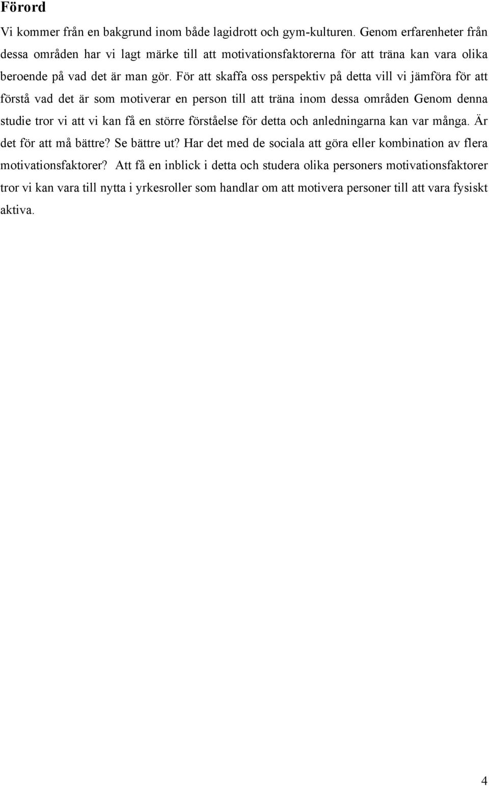 För att skaffa oss perspektiv på detta vill vi jämföra för att förstå vad det är som motiverar en person till att träna inom dessa områden Genom denna studie tror vi att vi kan få en större