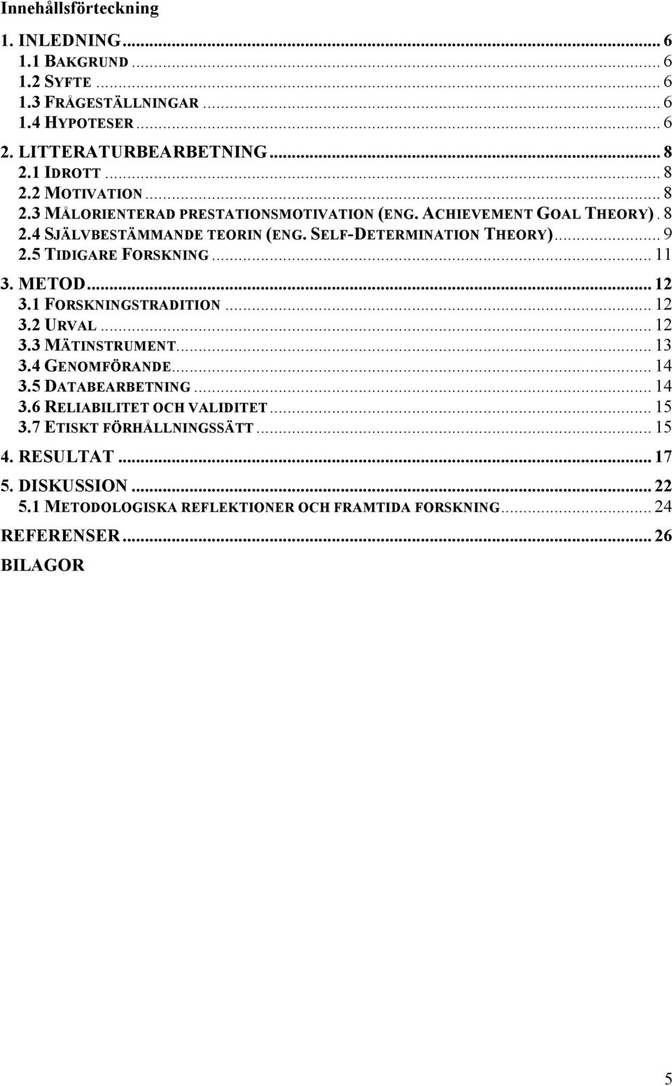 .. 11 3. METOD... 12 3.1 FORSKNINGSTRADITION... 12 3.2 URVAL... 12 3.3 MÄTINSTRUMENT... 13 3.4 GENOMFÖRANDE... 14 3.5 DATABEARBETNING... 14 3.6 RELIABILITET OCH VALIDITET.