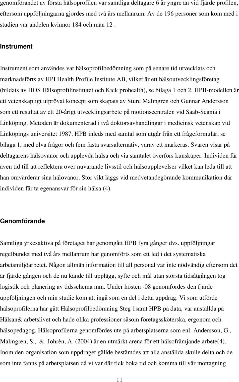 Instrument Instrument som användes var hälsoprofilbedömning som på senare tid utvecklats och marknadsförts av HPI Health Profile Institute AB, vilket är ett hälsoutvecklingsföretag (bildats av HOS