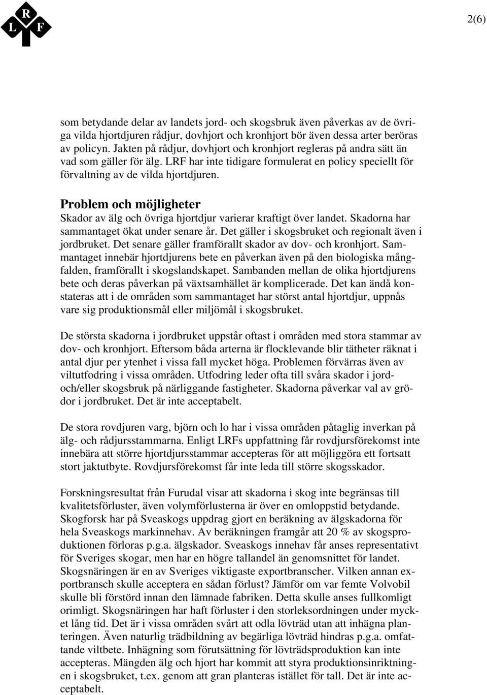 Problem och möjligheter Skador av älg och övriga hjortdjur varierar kraftigt över landet. Skadorna har sammantaget ökat under senare år. Det gäller i skogsbruket och regionalt även i jordbruket.