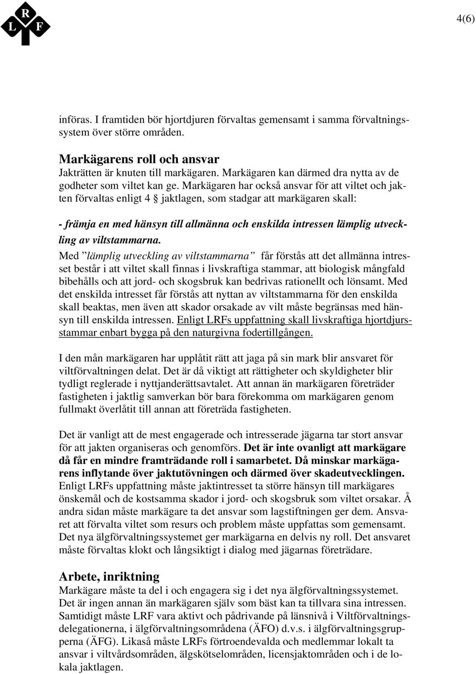 Markägaren har också ansvar för att viltet och jakten förvaltas enligt 4 jaktlagen, som stadgar att markägaren skall: - främja en med hänsyn till allmänna och enskilda intressen lämplig utveckling av