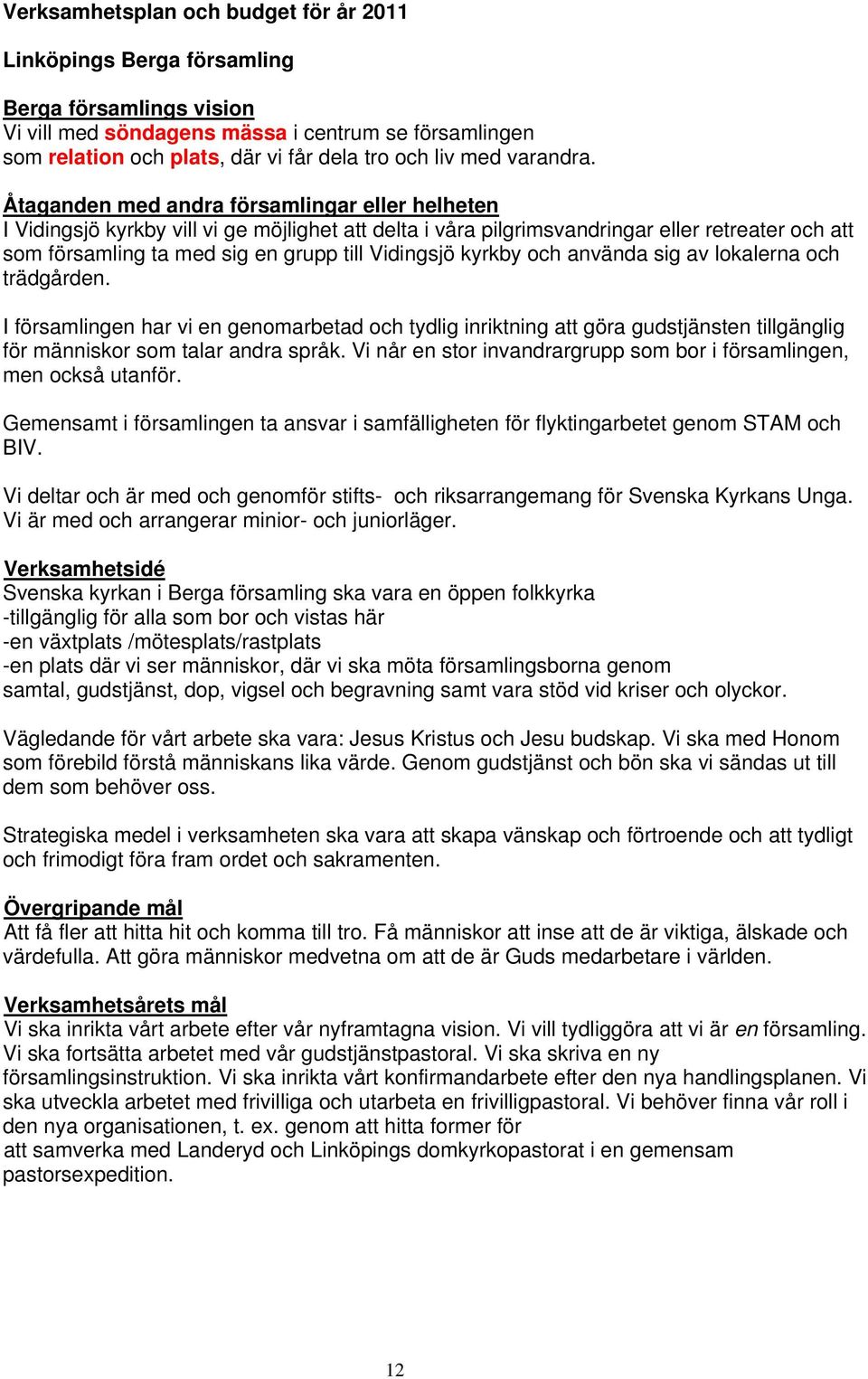Åtaganden med andra församlingar eller helheten I Vidingsjö kyrkby vill vi ge möjlighet att delta i våra pilgrimsvandringar eller retreater och att som församling ta med sig en grupp till Vidingsjö