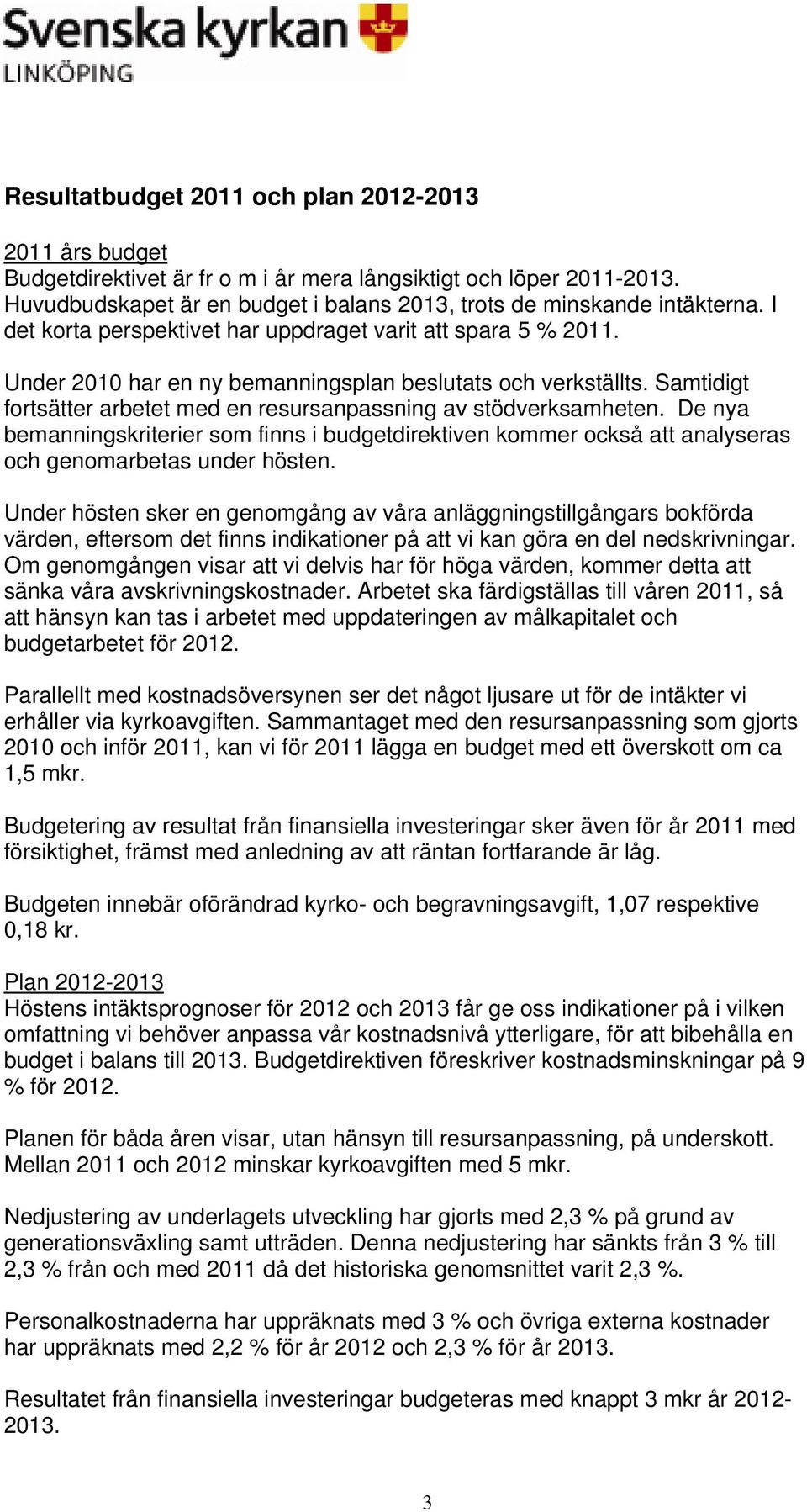 Samtidigt fortsätter arbetet med en resursanpassning av stödverksamheten. De nya bemanningskriterier som finns i budgetdirektiven kommer också att analyseras och genomarbetas under hösten.