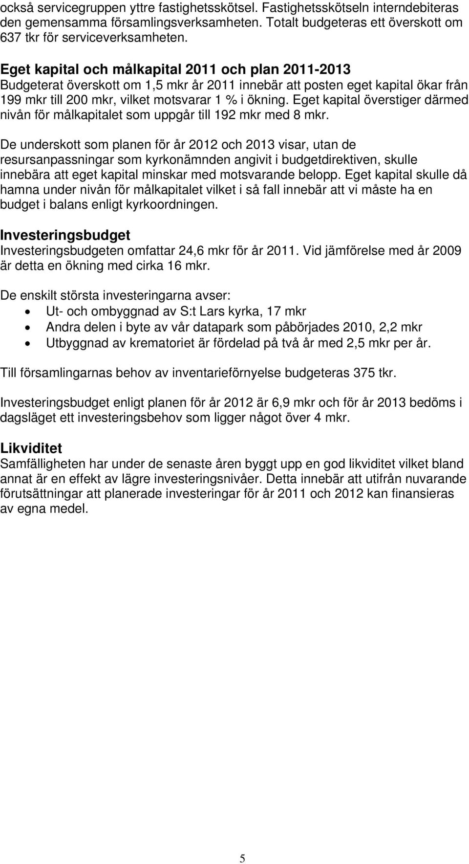 Eget kapital överstiger därmed nivån för målkapitalet som uppgår till 192 mkr med 8 mkr.