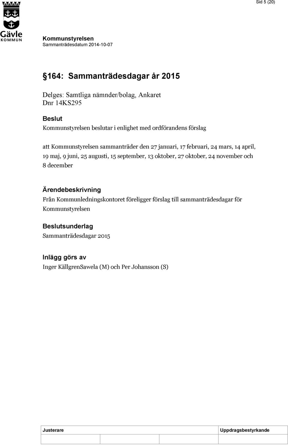 augusti, 15 september, 13 oktober, 27 oktober, 24 november och 8 december Från Kommunledningskontoret föreligger