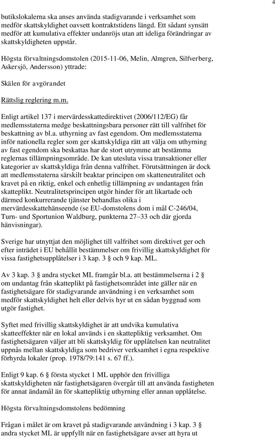 Högsta förvaltningsdomstolen (2015-11-06, Melin, Almgren, Silfverberg, Askersjö, Andersson) yttrade: Skälen för avgörandet Rättslig reglering m.m. Enligt artikel 137 i mervärdesskattedirektivet (2006/112/EG) får medlemsstaterna medge beskattningsbara personer rätt till valfrihet för beskattning av bl.