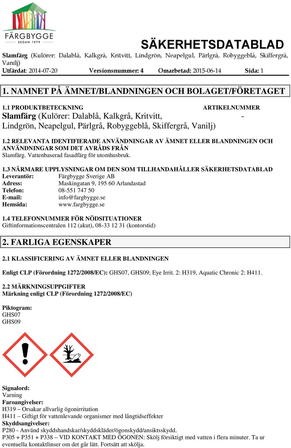 2 RELEVANTA IDENTIFIERADE ANVÄNDNINGAR AV ÄMNET ELLER BLANDNINGEN OCH ANVÄNDNINGAR SOM DET AVRÅDS FRÅN Slamfärg. Vattenbaserad fasadfärg för utomhusbruk. 1.