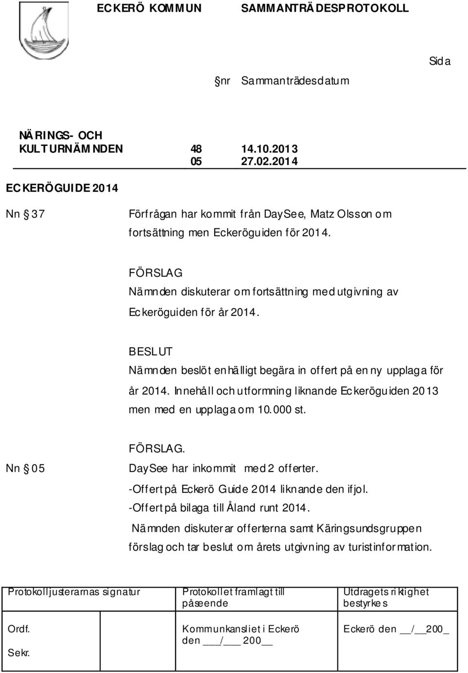 Innehåll och utformning liknande Ec keröguiden 2013 men med en upplaga om 10.000 st. Nn 05. DaySee har inkommit med 2 offerter.