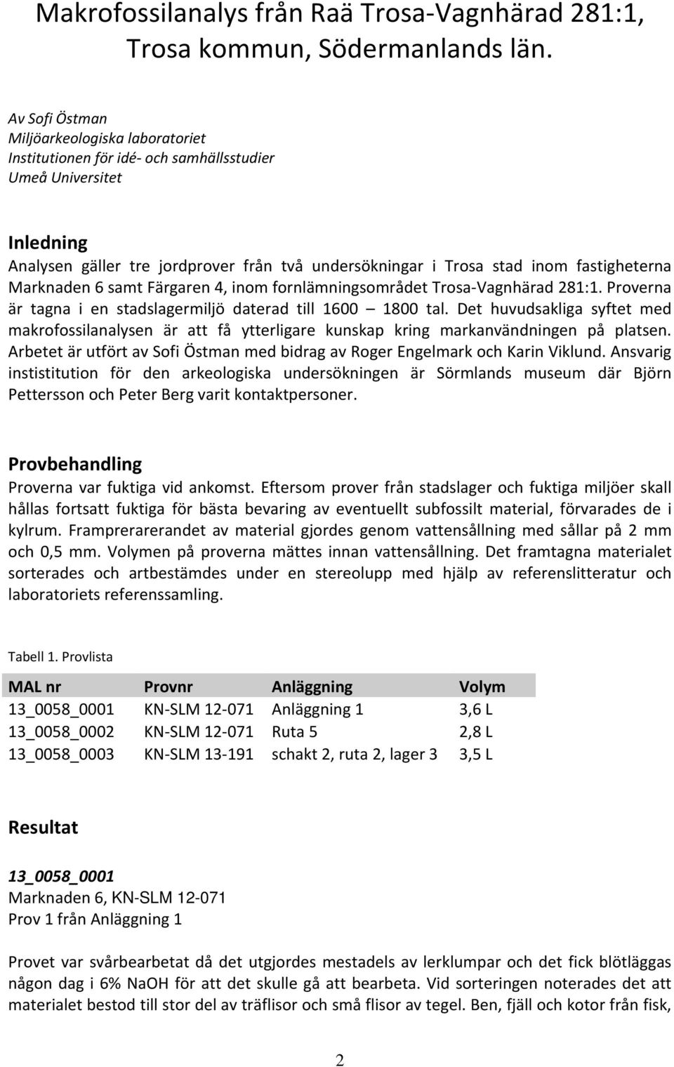 fastigheterna Marknaden 6 samt Färgaren 4, inom fornlämningsområdet Trosa Vagnhärad 281:1. Proverna är tagna i en stadslagermiljö daterad till 1600 1800 tal.
