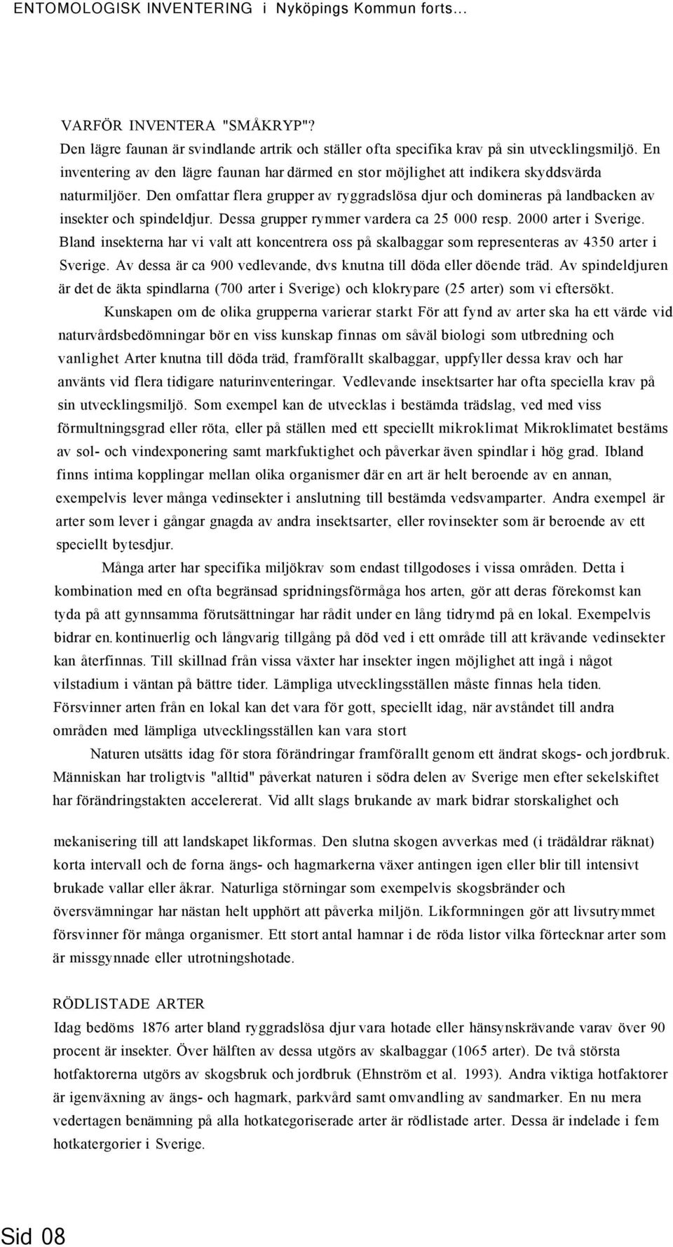 Den omfattar flera grupper av ryggradslösa djur och domineras på landbacken av insekter och spindeldjur. Dessa grupper rymmer vardera ca 25 000 resp. 2000 arter i Sverige.