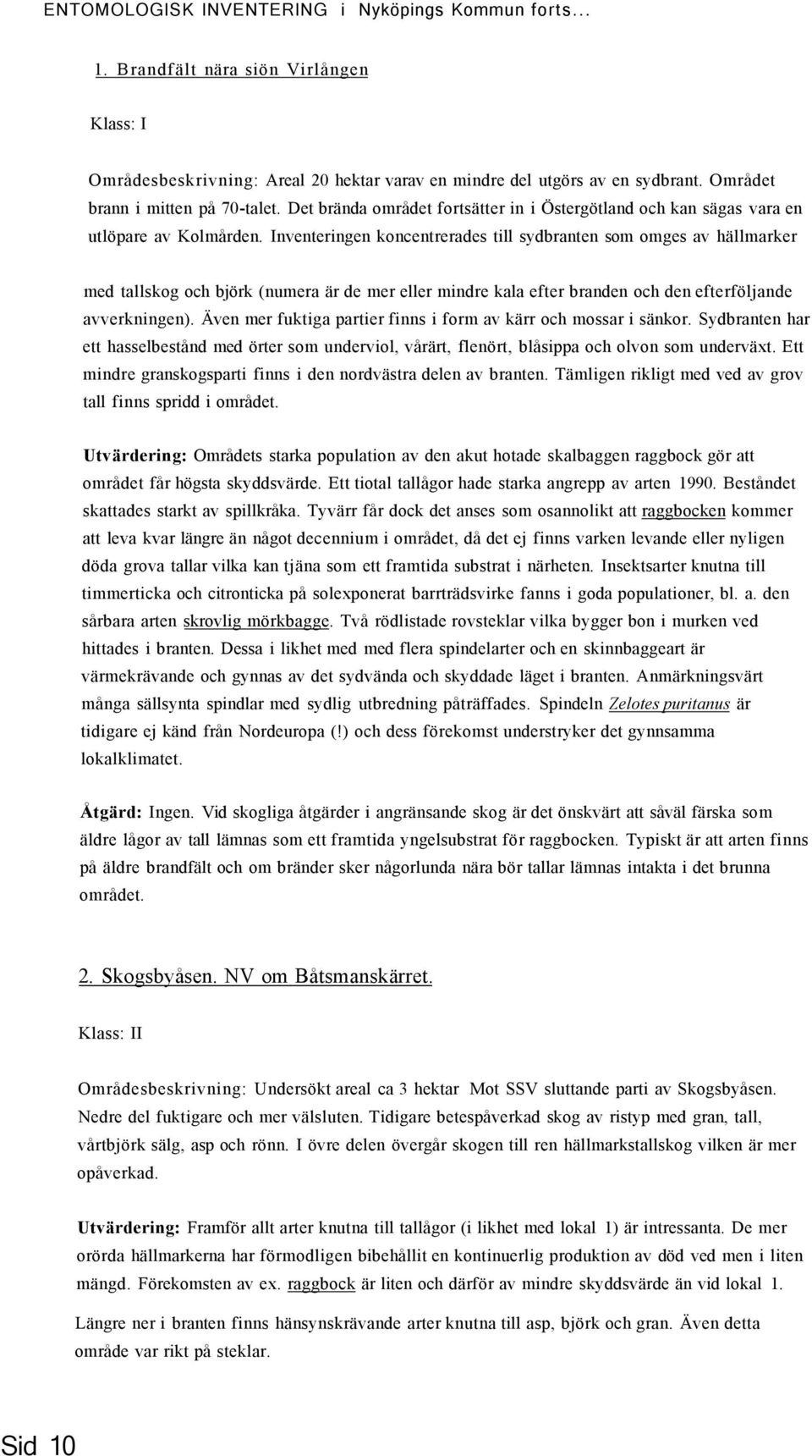 Inventeringen koncentrerades till sydbranten som omges av hällmarker med tallskog och björk (numera är de mer eller mindre kala efter branden och den efterföljande avverkningen).