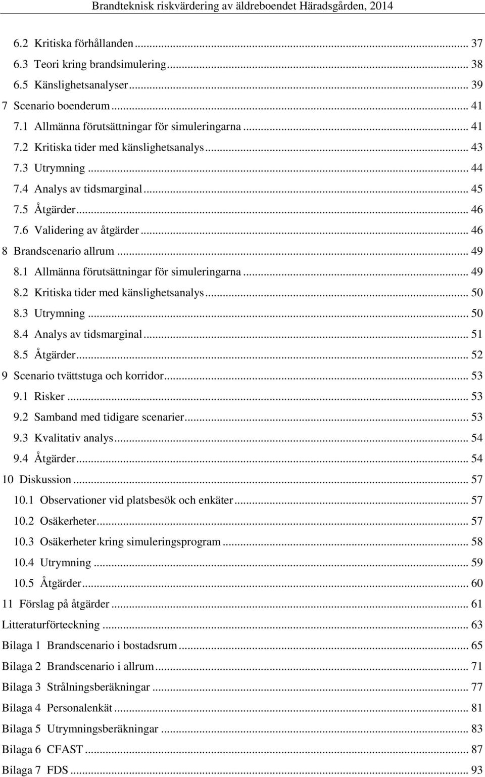 .. 50 8.3 Utrymning... 50 8.4 Analys av tidsmarginal... 51 8.5 Åtgärder... 52 9 Scenario tvättstuga och korridor... 53 9.1 Risker... 53 9.2 Samband med tidigare scenarier... 53 9.3 Kvalitativ analys.