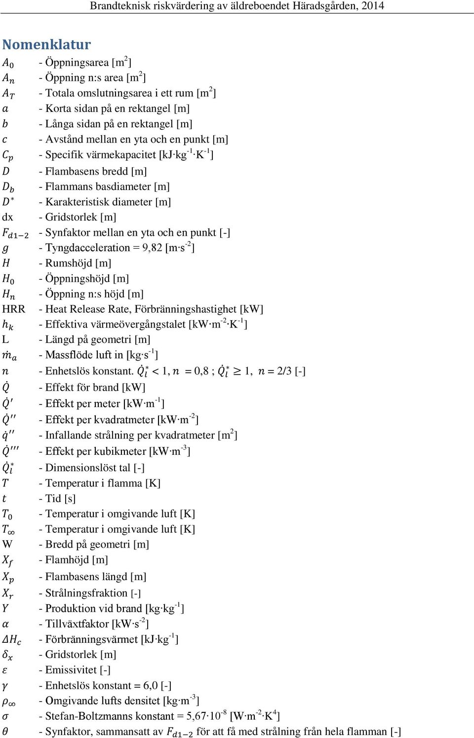 - Tyngdacceleration = 9,82 [m s -2 ] - Rumshöjd [m] - Öppningshöjd [m] - Öppning n:s höjd [m] HRR - Heat Release Rate, Förbränningshastighet [kw] - Effektiva värmeövergångstalet [kw m -2 K -1 ] L -