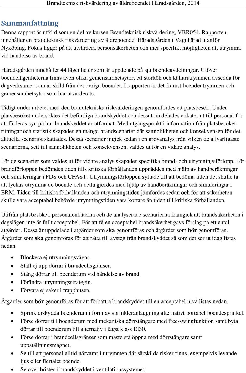 Fokus ligger på att utvärdera personsäkerheten och mer specifikt möjligheten att utrymma vid händelse av brand. Häradsgården innehåller 44 lägenheter som är uppdelade på sju boendeavdelningar.