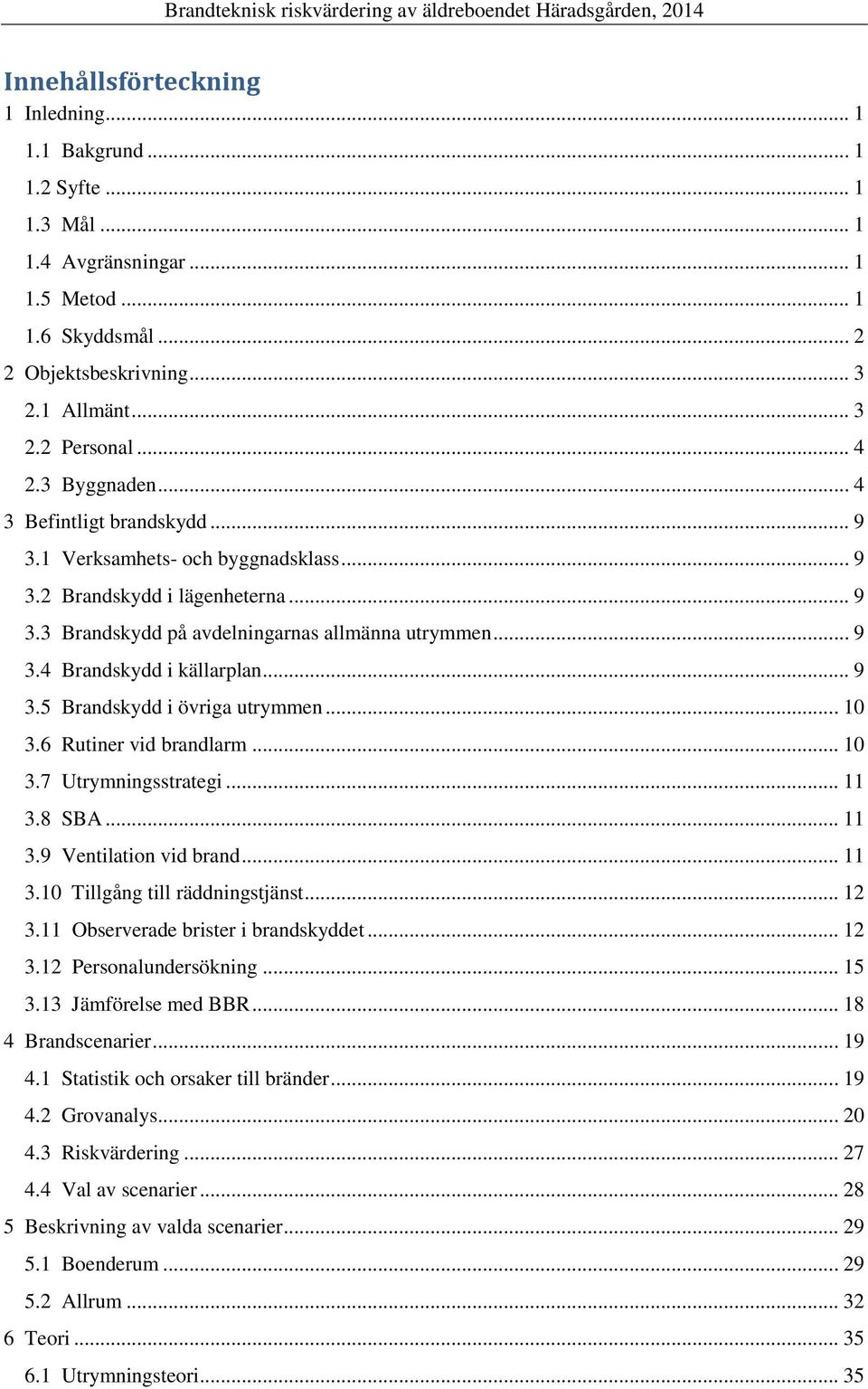 .. 9 3.5 Brandskydd i övriga utrymmen... 10 3.6 Rutiner vid brandlarm... 10 3.7 Utrymningsstrategi... 11 3.8 SBA... 11 3.9 Ventilation vid brand... 11 3.10 Tillgång till räddningstjänst... 12 3.