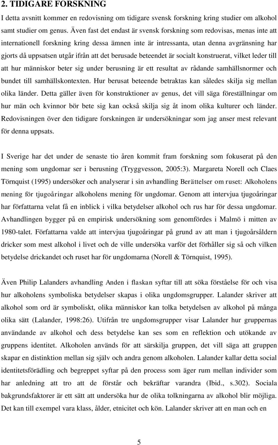 det berusade beteendet är socialt konstruerat, vilket leder till att hur människor beter sig under berusning är ett resultat av rådande samhällsnormer och bundet till samhällskontexten.