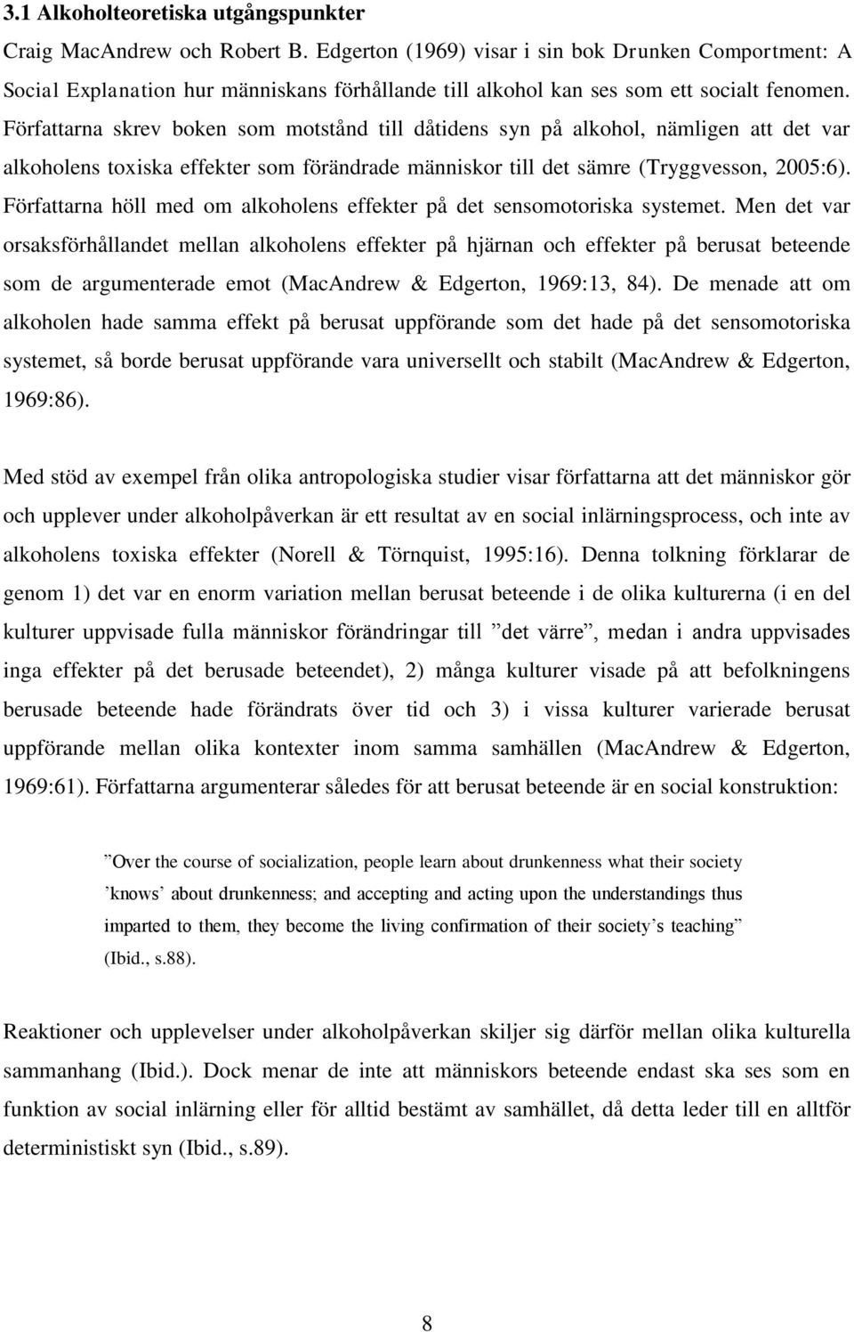 Författarna skrev boken som motstånd till dåtidens syn på alkohol, nämligen att det var alkoholens toxiska effekter som förändrade människor till det sämre (Tryggvesson, 2005:6).