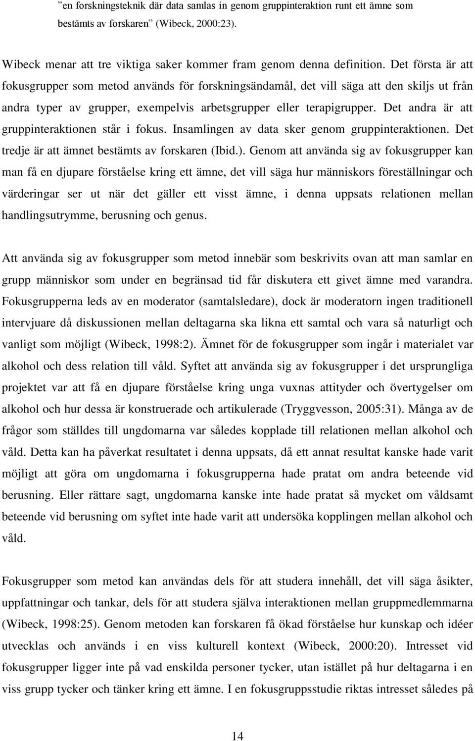 Det andra är att gruppinteraktionen står i fokus. Insamlingen av data sker genom gruppinteraktionen. Det tredje är att ämnet bestämts av forskaren (Ibid.).